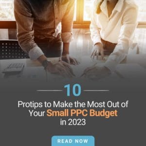 10 Protips to Make the Most Out of Your Small PPC Budget in 2023